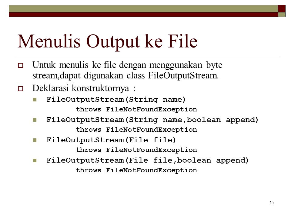 Menulis Output ke File Untuk menulis ke file dengan menggunakan byte stream,dapat digunakan class FileOutputStream.