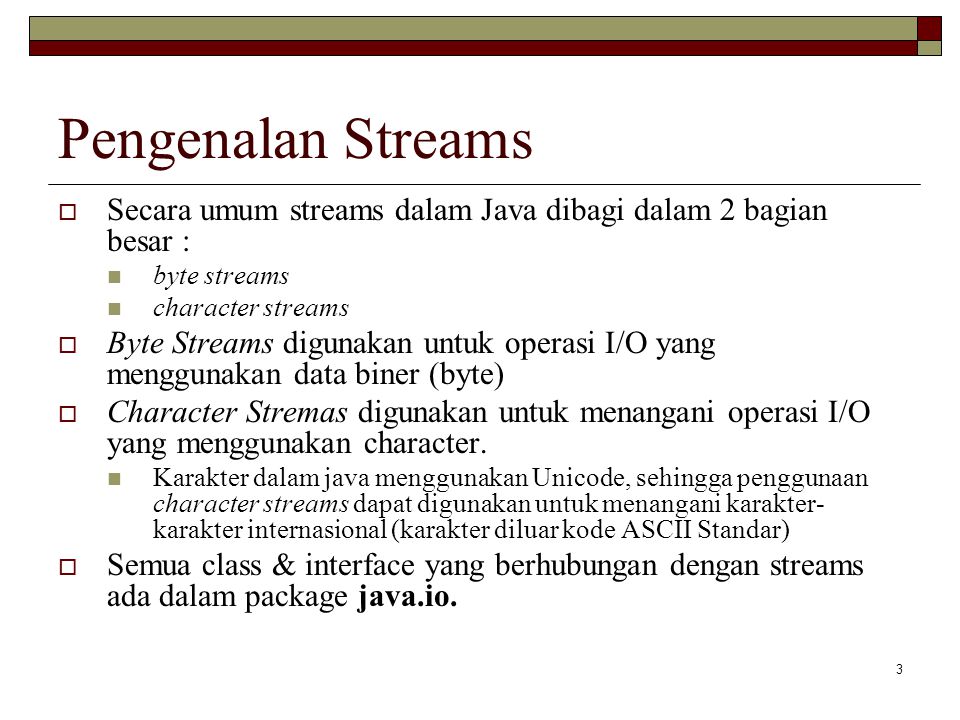 Pengenalan Streams Secara umum streams dalam Java dibagi dalam 2 bagian besar : byte streams. character streams.