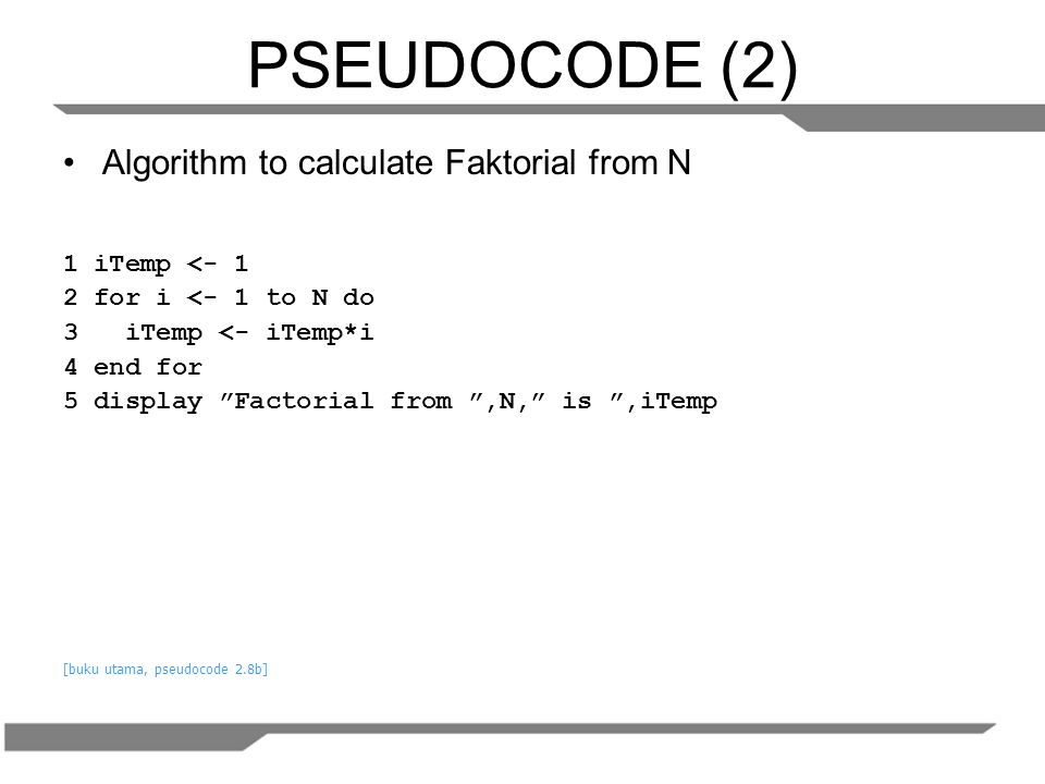PSEUDOCODE (2) Algorithm to calculate Faktorial from N 1 iTemp <- 1