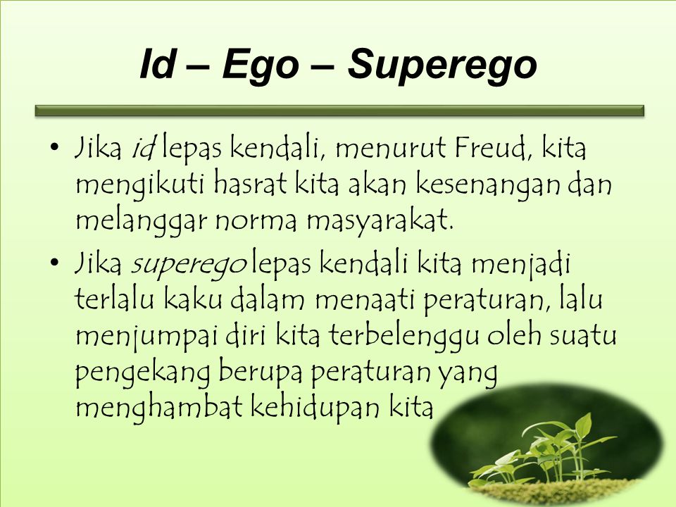 Id – Ego – Superego Jika id lepas kendali, menurut Freud, kita mengikuti hasrat kita akan kesenangan dan melanggar norma masyarakat.