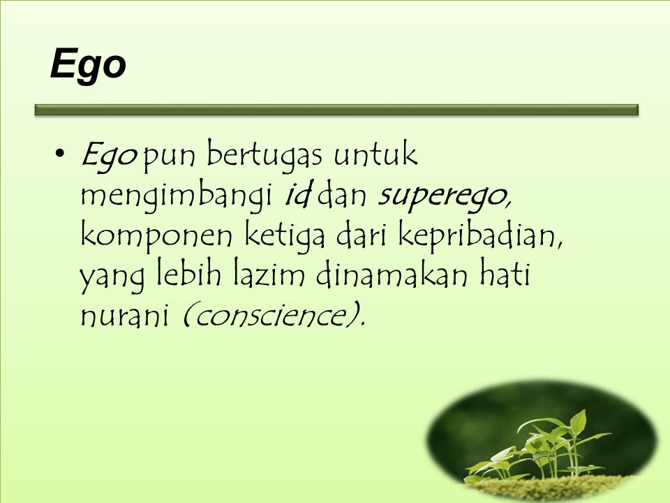 Ego Ego pun bertugas untuk mengimbangi id dan superego, komponen ketiga dari kepribadian, yang lebih lazim dinamakan hati nurani (conscience).