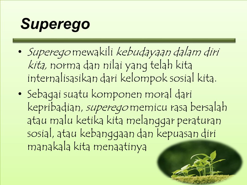 Superego Superego mewakili kebudayaan dalam diri kita, norma dan nilai yang telah kita internalisasikan dari kelompok sosial kita.