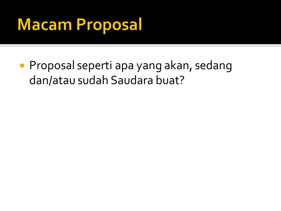 Macam Proposal Proposal seperti apa yang akan, sedang dan/atau sudah Saudara buat