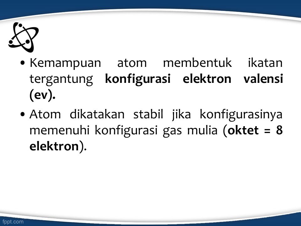 Kemampuan atom membentuk ikatan tergantung konfigurasi elektron valensi (ev).