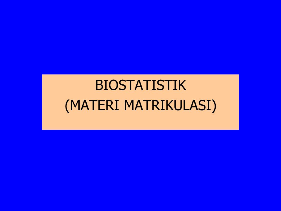 BIOSTATISTIK (MATERI MATRIKULASI)