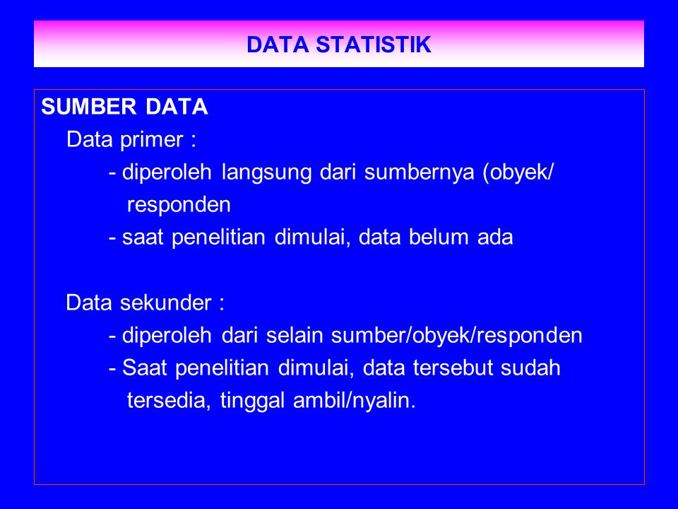 DATA STATISTIK SUMBER DATA. Data primer : - diperoleh langsung dari sumbernya (obyek/ responden.
