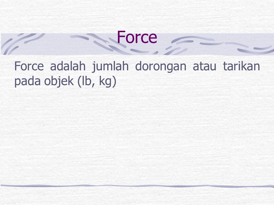 Force adalah jumlah dorongan atau tarikan pada objek (lb, kg)