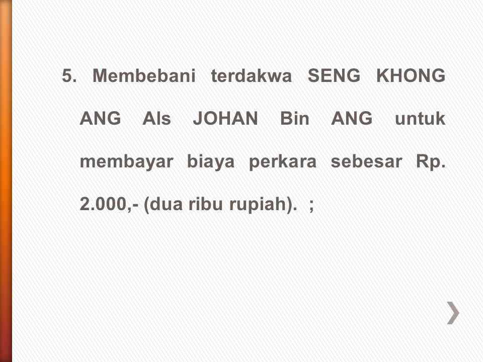 5. Membebani terdakwa SENG KHONG ANG Als JOHAN Bin ANG untuk membayar biaya perkara sebesar Rp.