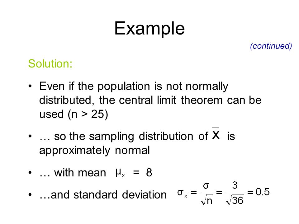 Example (continued) Solution: Even if the population is not normally distributed, the central limit theorem can be used (n > 25)