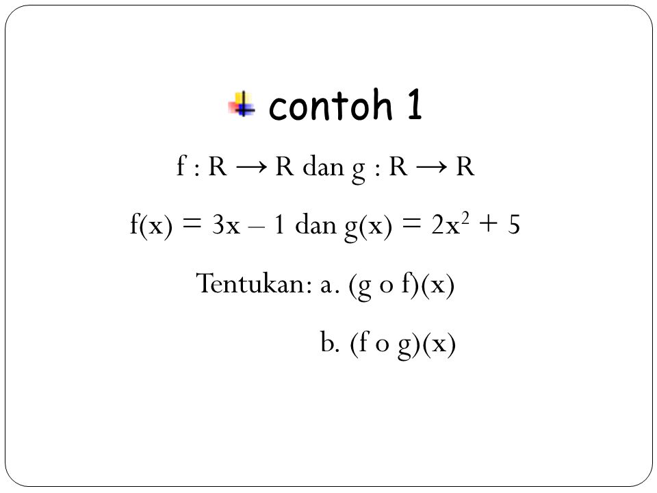 contoh 1 f : R → R dan g : R → R f(x) = 3x – 1 dan g(x) = 2x2 + 5