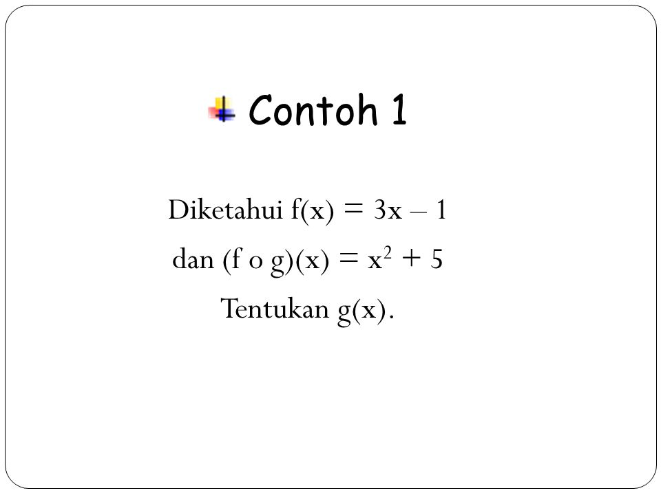 Contoh 1 Diketahui f(x) = 3x – 1 dan (f o g)(x) = x2 + 5