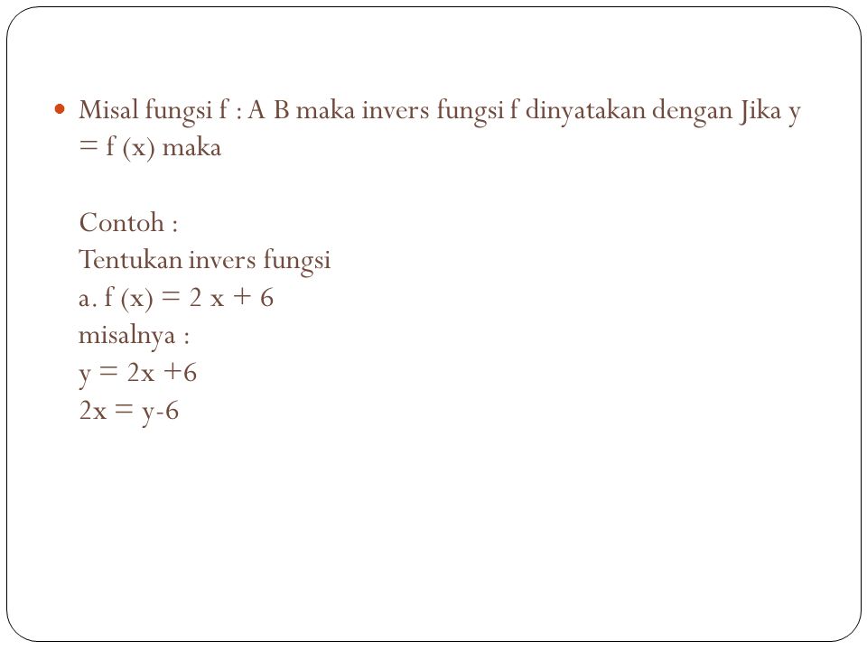 Misal fungsi f : A B maka invers fungsi f dinyatakan dengan Jika y = f (x) maka Contoh : Tentukan invers fungsi a.