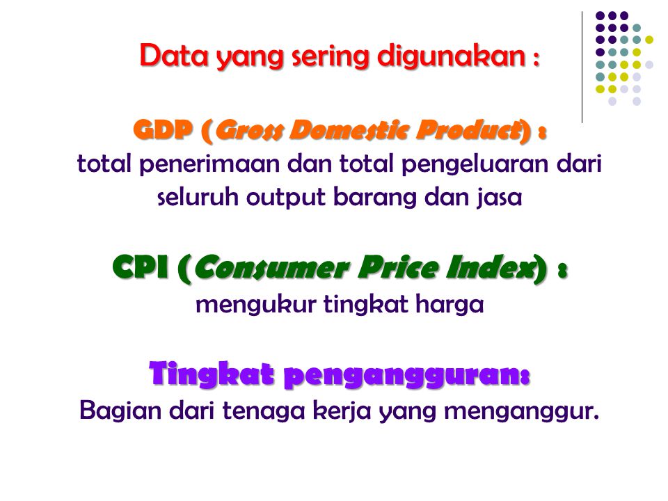 Data yang sering digunakan : GDP (Gross Domestic Product) : total penerimaan dan total pengeluaran dari seluruh output barang dan jasa CPI (Consumer Price Index) : mengukur tingkat harga Tingkat pengangguran: Bagian dari tenaga kerja yang menganggur.