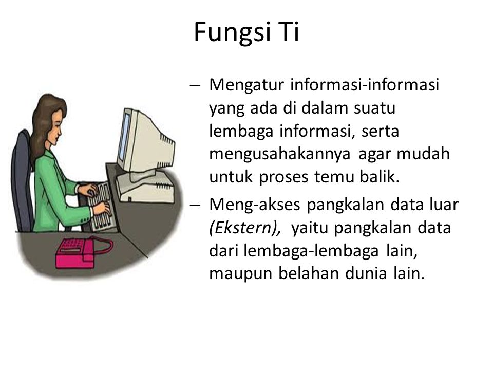Fungsi Ti Mengatur informasi-informasi yang ada di dalam suatu lembaga informasi, serta mengusahakannya agar mudah untuk proses temu balik.