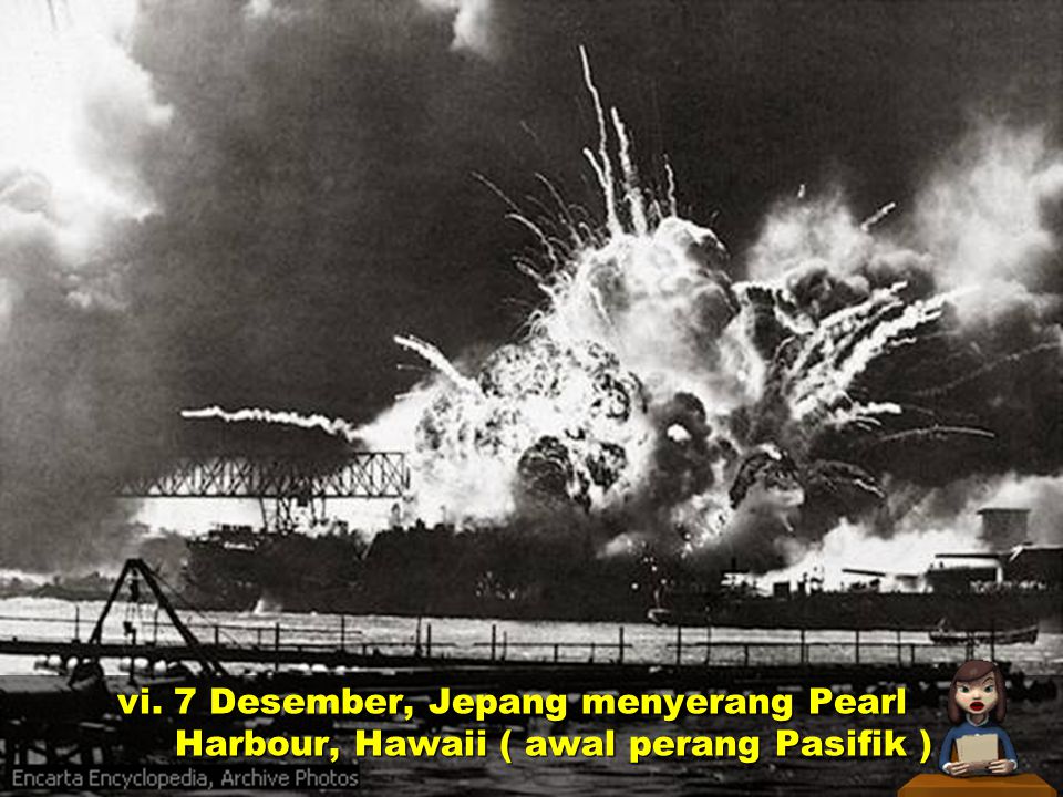vi. 7 Desember, Jepang menyerang Pearl Harbour, Hawaii ( awal perang Pasifik )