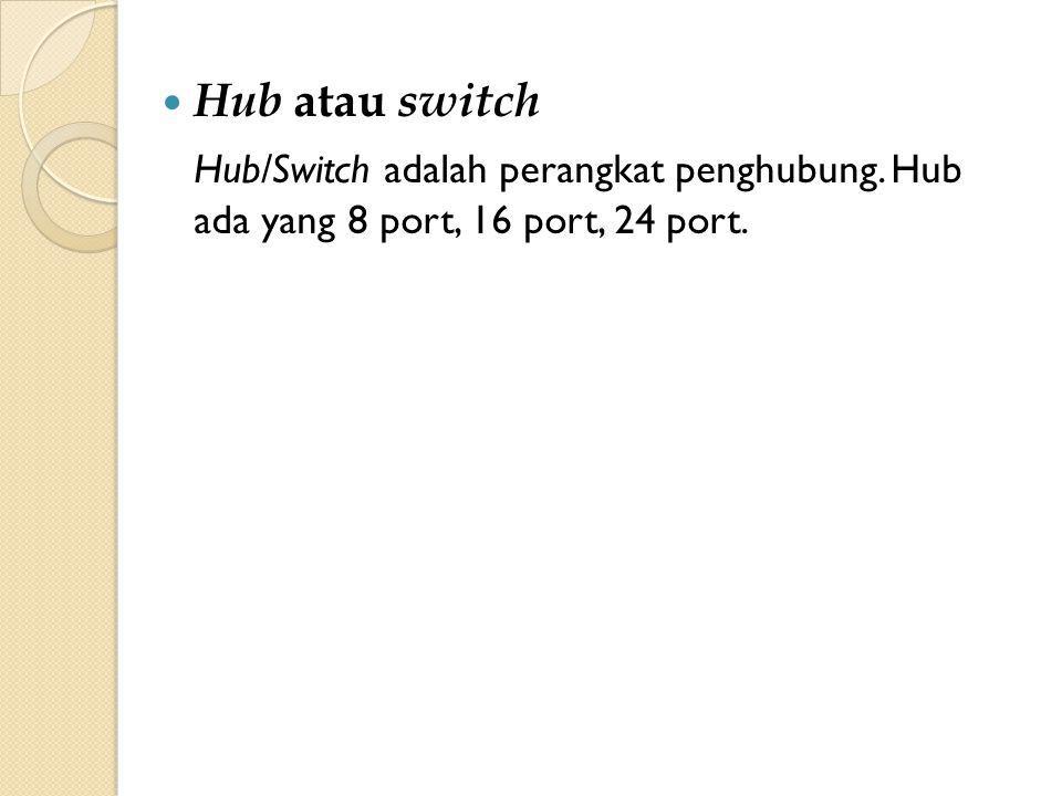 Hub atau switch Hub/Switch adalah perangkat penghubung. Hub ada yang 8 port, 16 port, 24 port.
