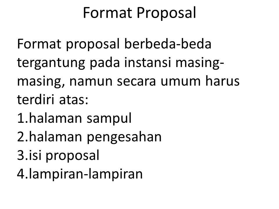 Format Proposal Format proposal berbeda-beda tergantung pada instansi masing-masing, namun secara umum harus terdiri atas: