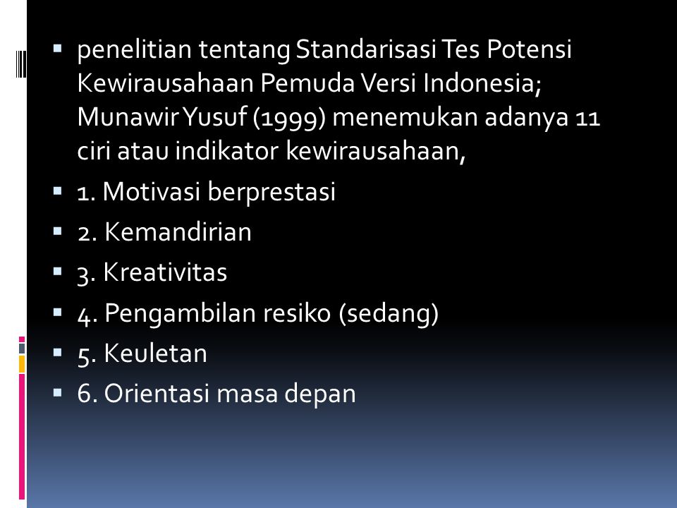 penelitian tentang Standarisasi Tes Potensi Kewirausahaan Pemuda Versi Indonesia; Munawir Yusuf (1999) menemukan adanya 11 ciri atau indikator kewirausahaan,
