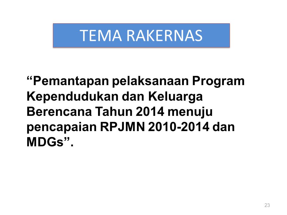 TEMA RAKERNAS Pemantapan pelaksanaan Program Kependudukan dan Keluarga Berencana Tahun 2014 menuju pencapaian RPJMN dan MDGs .