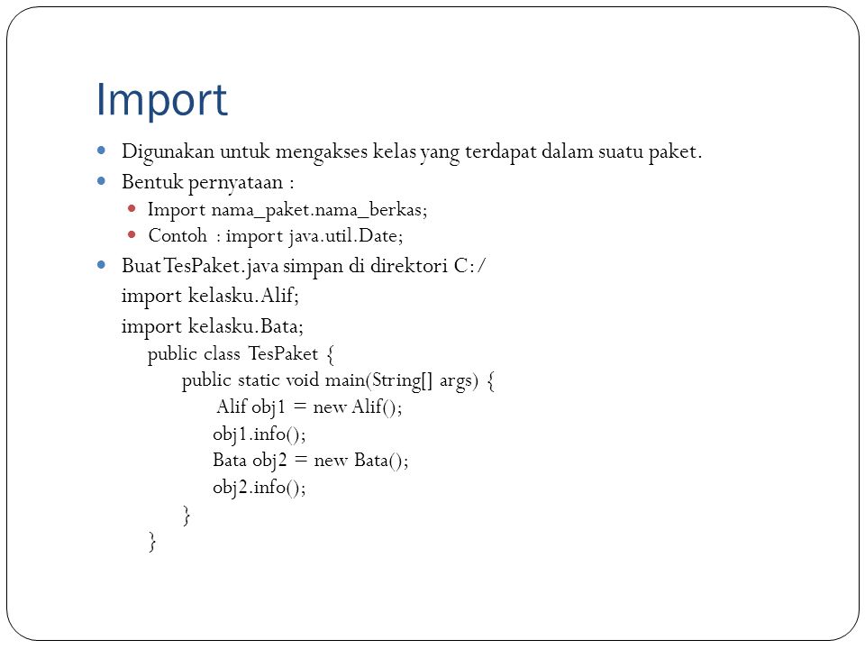 Import Digunakan untuk mengakses kelas yang terdapat dalam suatu paket. Bentuk pernyataan : Import nama_paket.nama_berkas;