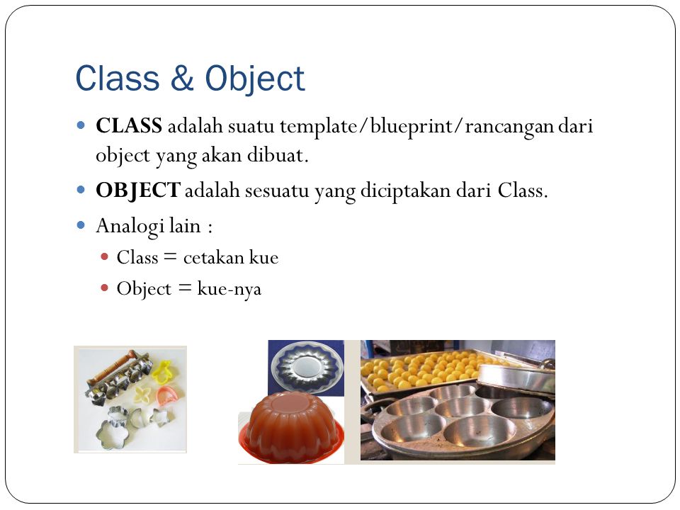 Class & Object CLASS adalah suatu template/blueprint/rancangan dari object yang akan dibuat. OBJECT adalah sesuatu yang diciptakan dari Class.