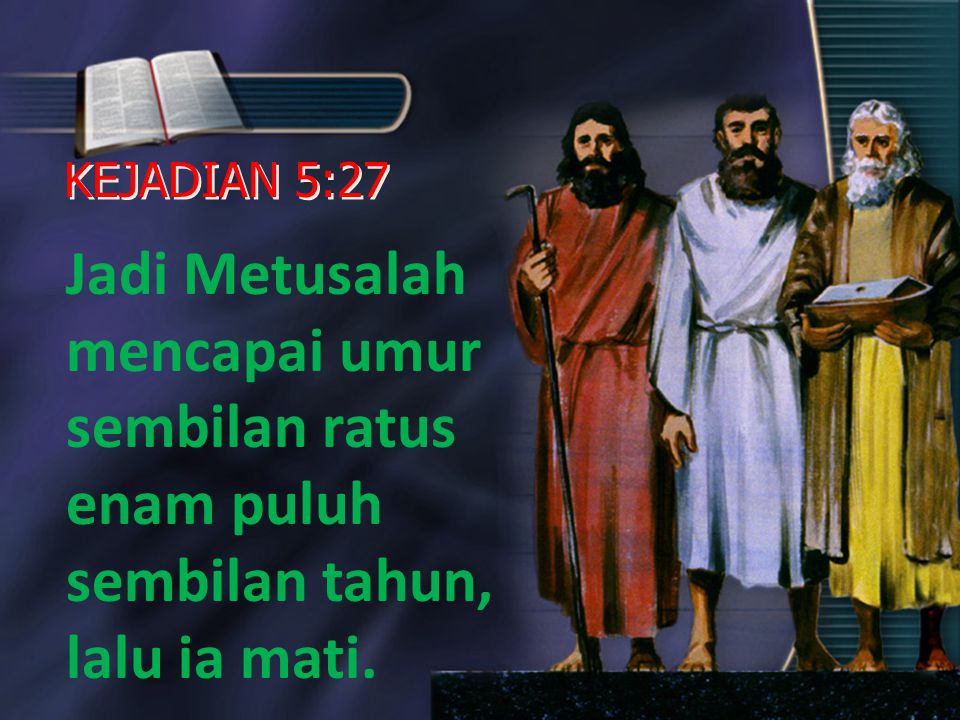 KEJADIAN 5:27 Jadi Metusalah mencapai umur sembilan ratus enam puluh sembilan tahun, lalu ia mati.