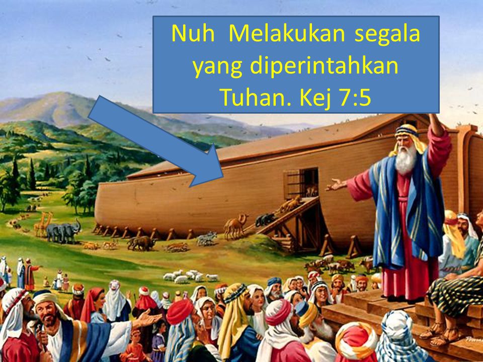 Nuh Melakukan segala yang diperintahkan Tuhan. Kej 7:5