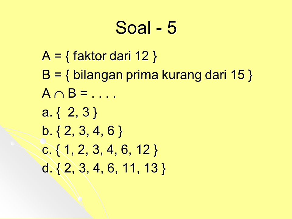 Soal - 5 A = { faktor dari 12 } B = { bilangan prima kurang dari 15 }