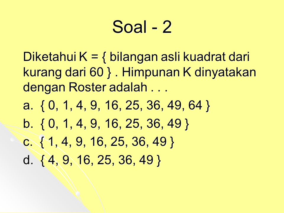 Soal - 2 Diketahui K = { bilangan asli kuadrat dari kurang dari 60 } . Himpunan K dinyatakan dengan Roster adalah