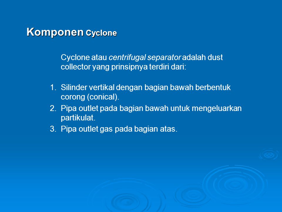 Komponen Cyclone Cyclone atau centrifugal separator adalah dust collector yang prinsipnya terdiri dari: