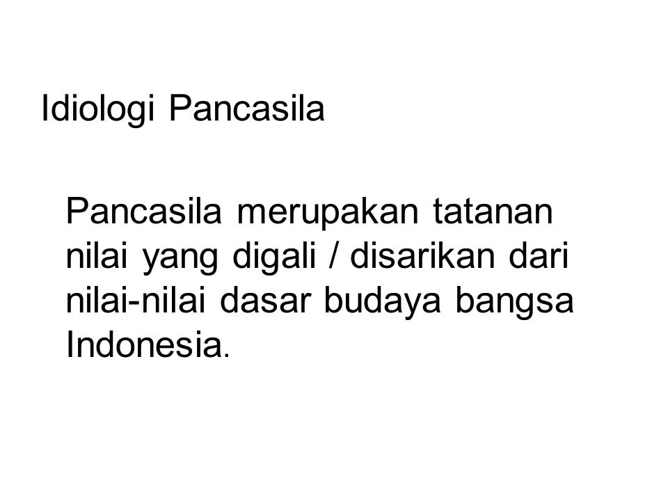 Idiologi Pancasila Pancasila merupakan tatanan nilai yang digali / disarikan dari nilai-nilai dasar budaya bangsa Indonesia.