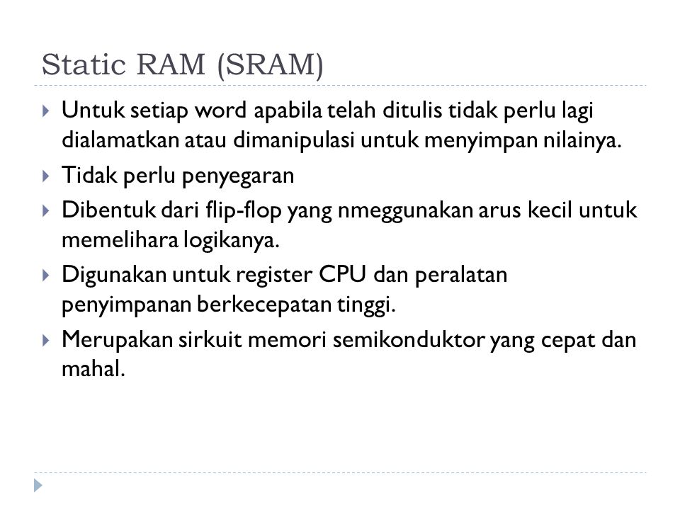 Static RAM (SRAM) Untuk setiap word apabila telah ditulis tidak perlu lagi dialamatkan atau dimanipulasi untuk menyimpan nilainya.