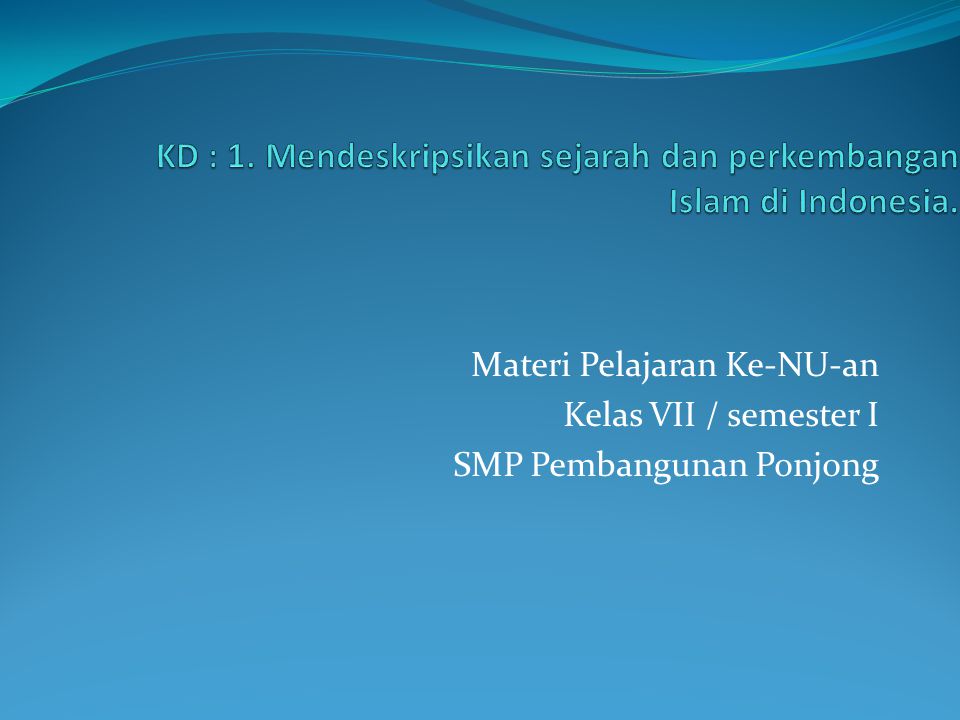 KD : 1. Mendeskripsikan sejarah dan perkembangan Islam di Indonesia.