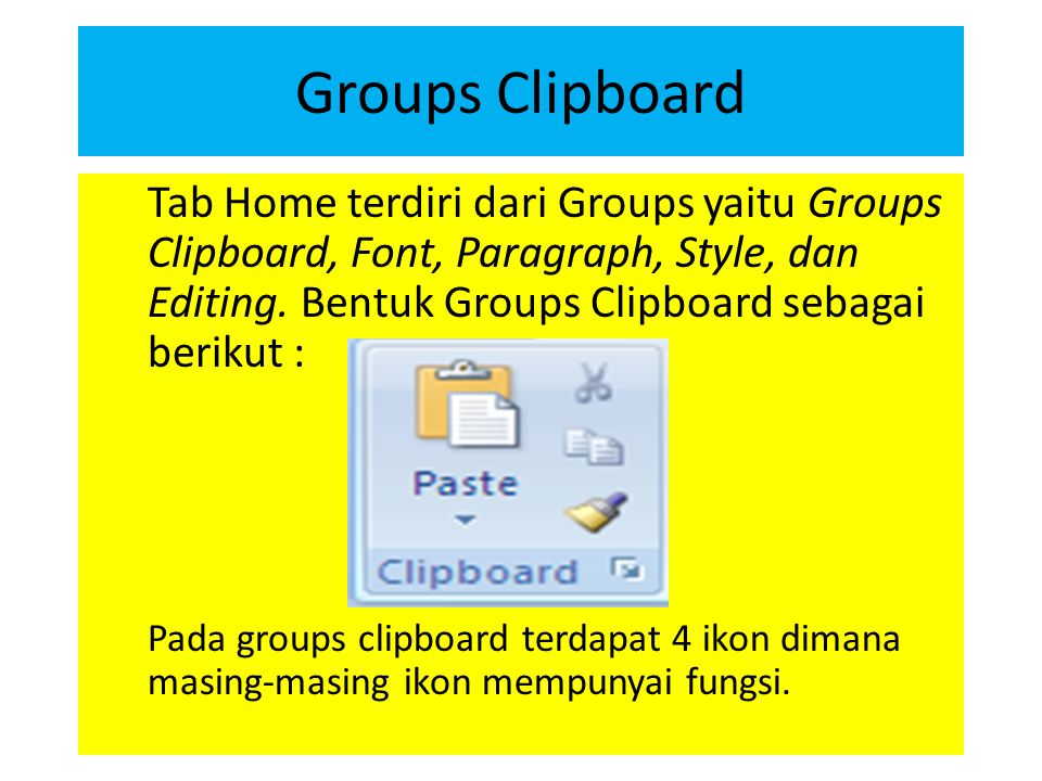 Groups Clipboard Tab Home terdiri dari Groups yaitu Groups Clipboard, Font, Paragraph, Style, dan Editing. Bentuk Groups Clipboard sebagai berikut :
