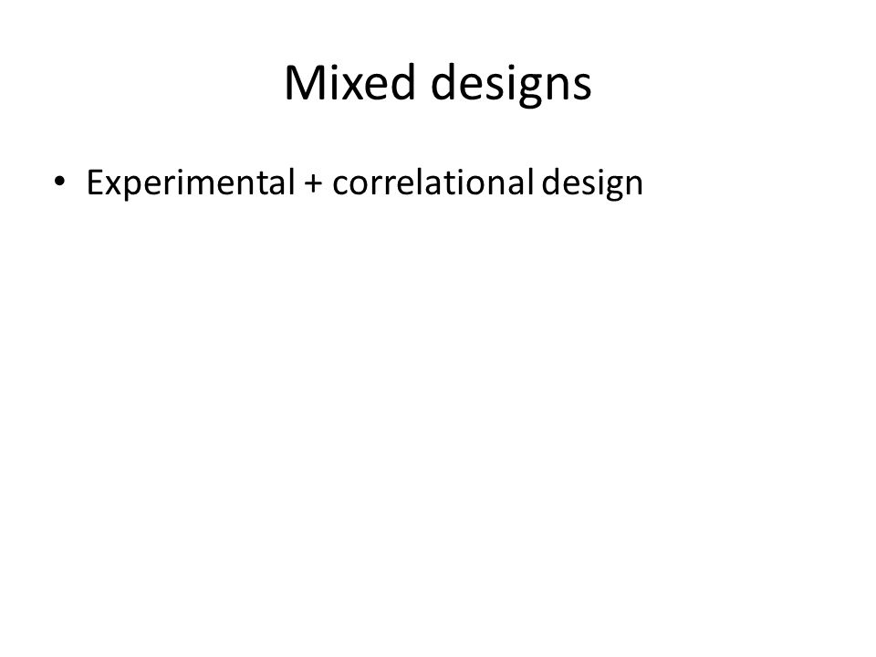Mixed designs Experimental + correlational design