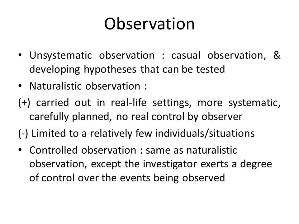 Observation Unsystematic observation : casual observation, & developing hypotheses that can be tested.