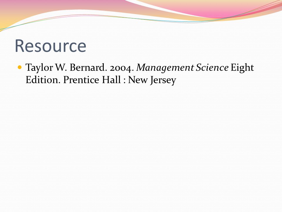 Resource Taylor W. Bernard Management Science Eight Edition. Prentice Hall : New Jersey