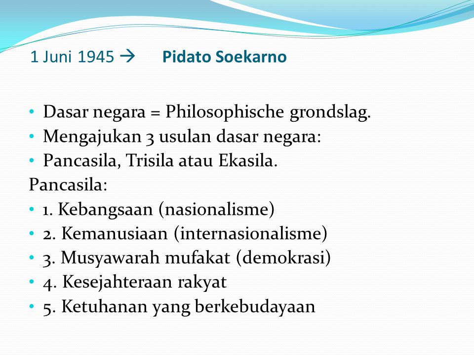 1 Juni 1945  Pidato Soekarno Dasar negara = Philosophische grondslag. Mengajukan 3 usulan dasar negara: