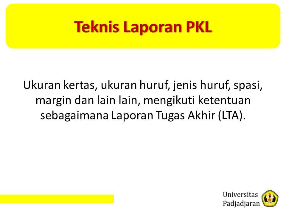 Teknis Laporan PKL Ukuran kertas, ukuran huruf, jenis huruf, spasi, margin dan lain lain, mengikuti ketentuan sebagaimana Laporan Tugas Akhir (LTA).