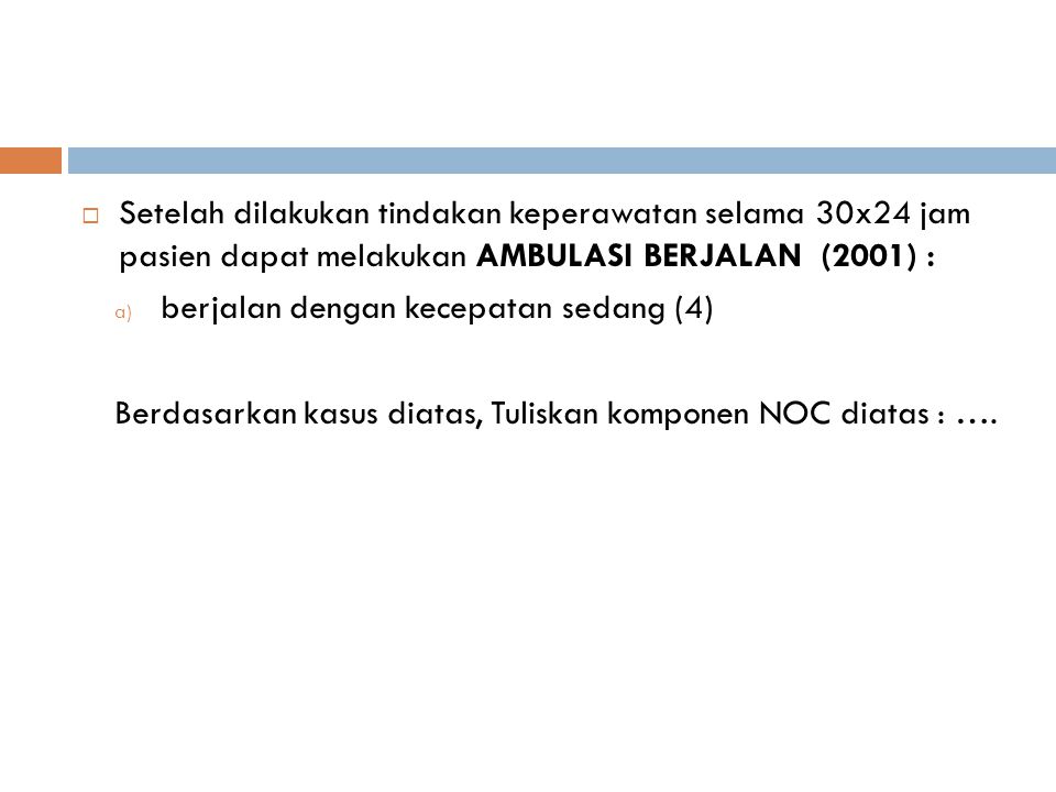 Setelah dilakukan tindakan keperawatan selama 30x24 jam pasien dapat melakukan AMBULASI BERJALAN (2001) :