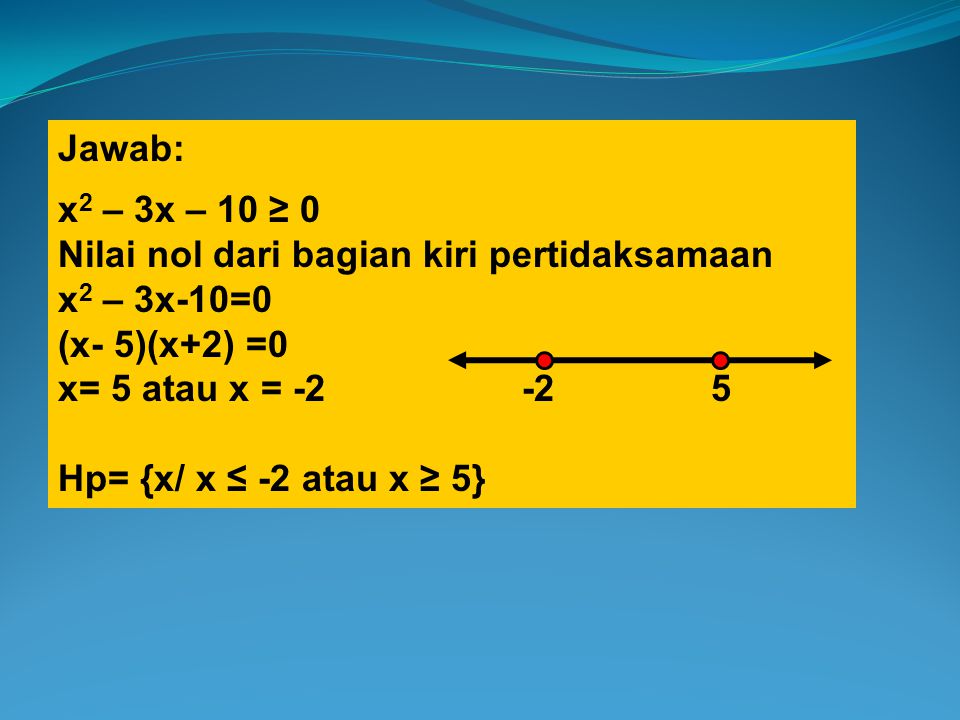 Jawab: x2 – 3x – 10 ≥ 0. Nilai nol dari bagian kiri pertidaksamaan. x2 – 3x-10=0. (x- 5)(x+2) =0.