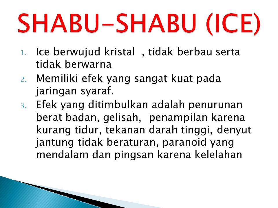 SHABU-SHABU (ICE) Ice berwujud kristal , tidak berbau serta tidak berwarna. Memiliki efek yang sangat kuat pada jaringan syaraf.