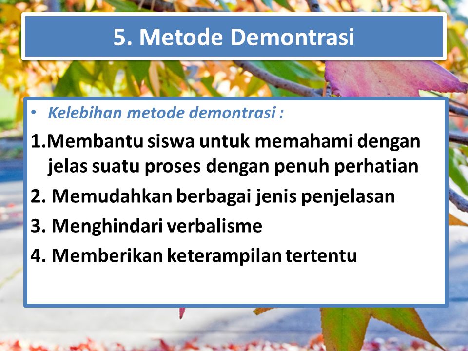 5. Metode Demontrasi Kelebihan metode demontrasi : 1.Membantu siswa untuk memahami dengan jelas suatu proses dengan penuh perhatian