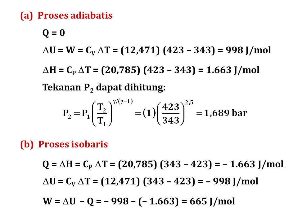 (a) Proses adiabatis Q = 0. U = W = CV T = (12,471) (423 – 343) = 998 J/mol. H = CP T = (20,785) (423 – 343) = J/mol.