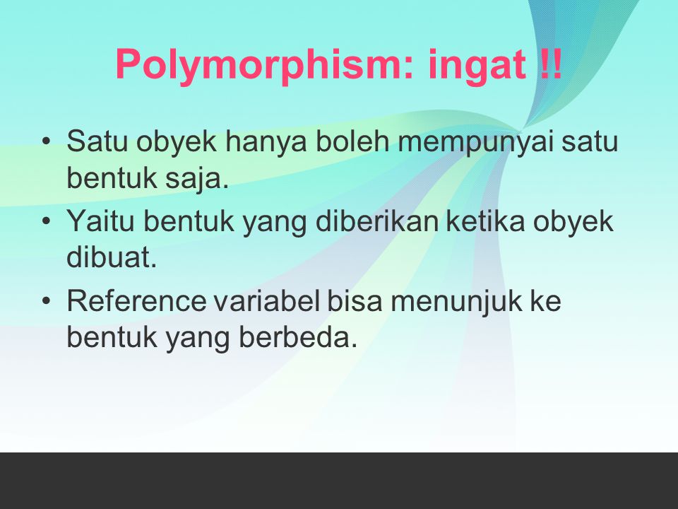 Polymorphism: ingat !! Satu obyek hanya boleh mempunyai satu bentuk saja. Yaitu bentuk yang diberikan ketika obyek dibuat.