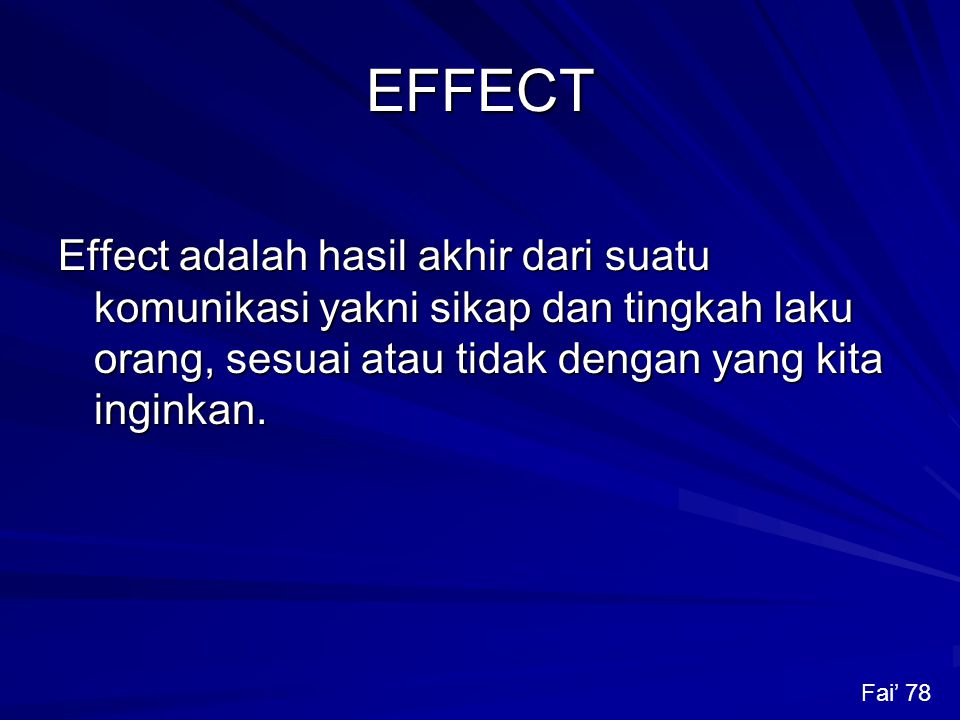 EFFECT Effect adalah hasil akhir dari suatu komunikasi yakni sikap dan tingkah laku orang, sesuai atau tidak dengan yang kita inginkan.