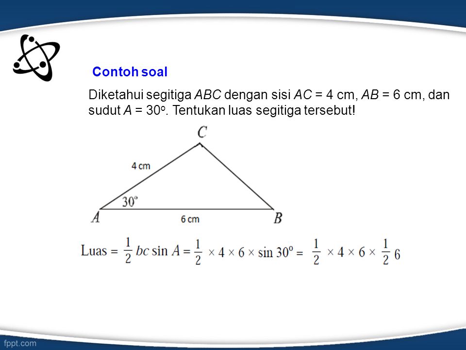 Contoh soal Diketahui segitiga ABC dengan sisi AC = 4 cm, AB = 6 cm, dan sudut A = 30o.