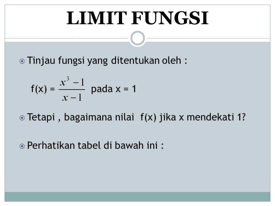 LIMIT FUNGSI Tinjau fungsi yang ditentukan oleh : f(x) = pada x = 1