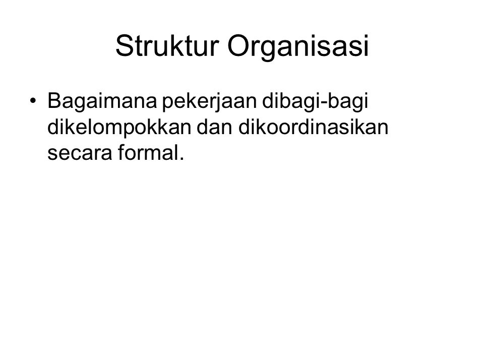 Struktur Organisasi Bagaimana pekerjaan dibagi-bagi dikelompokkan dan dikoordinasikan secara formal.