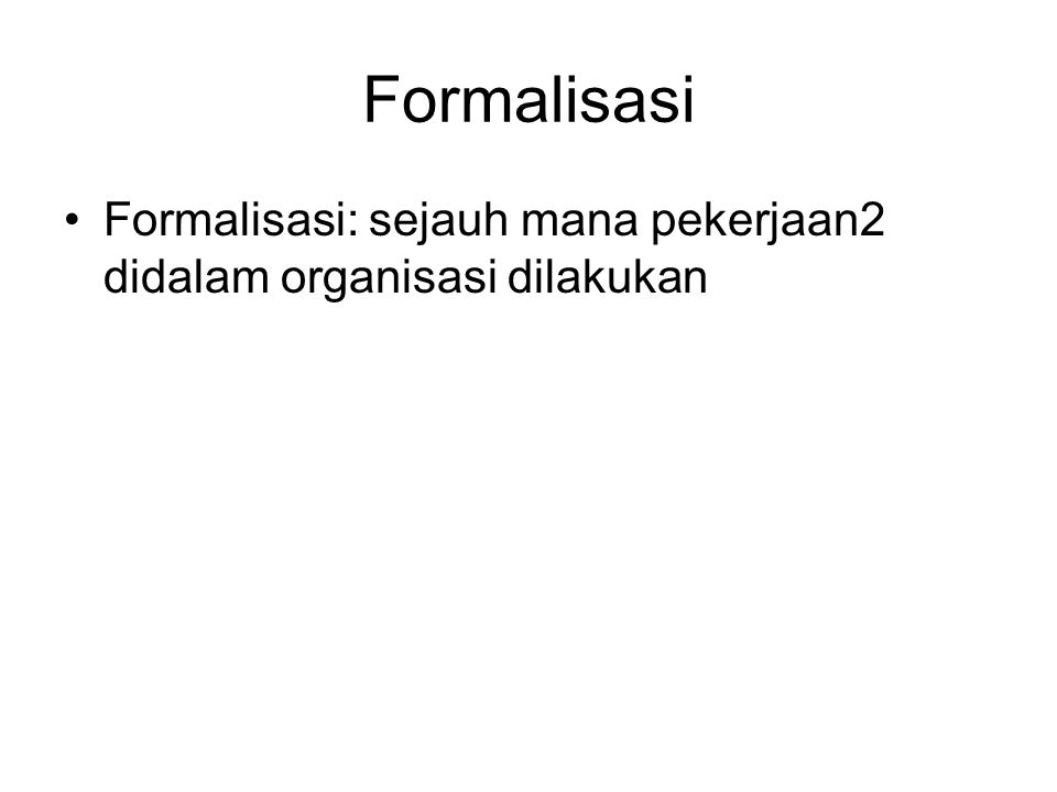 Formalisasi Formalisasi: sejauh mana pekerjaan2 didalam organisasi dilakukan